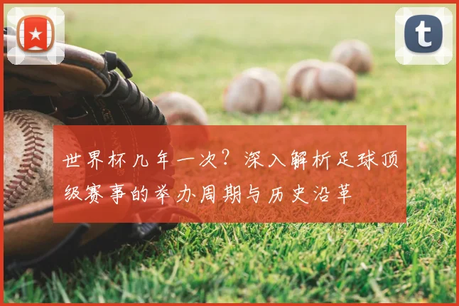 世界杯几年一次？深入解析足球顶级赛事的举办周期与历史沿革