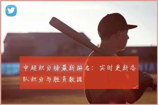 中超积分榜最新排名：实时更新各队积分与胜负数据