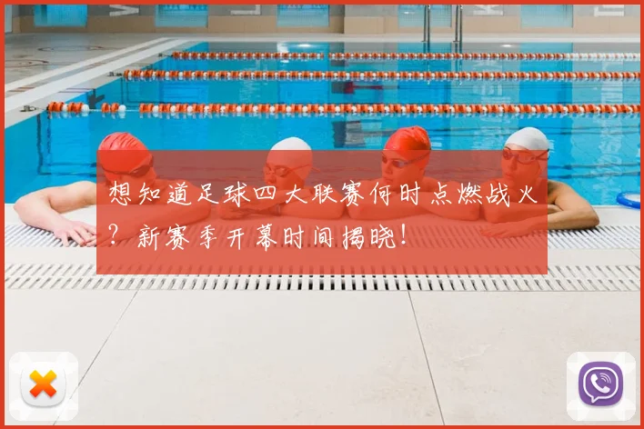 想知道足球四大联赛何时点燃战火？新赛季开幕时间揭晓！