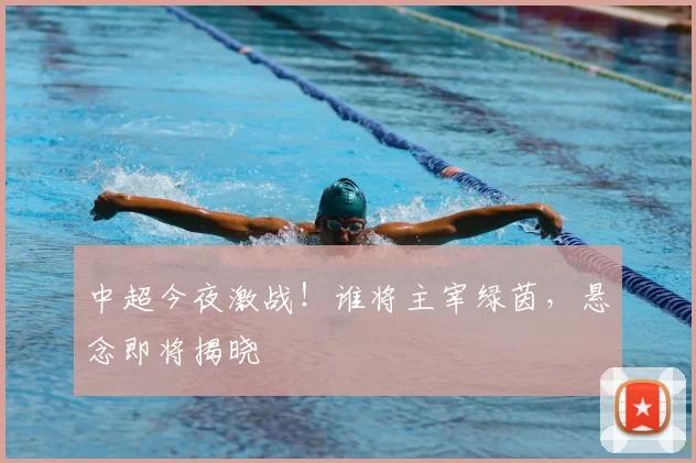 中超今夜激战！谁将主宰绿茵，悬念即将揭晓