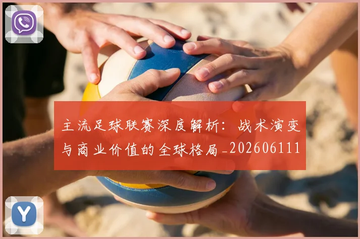 主流足球联赛深度解析:战术演变与商业价值的全球格局_20260611141005