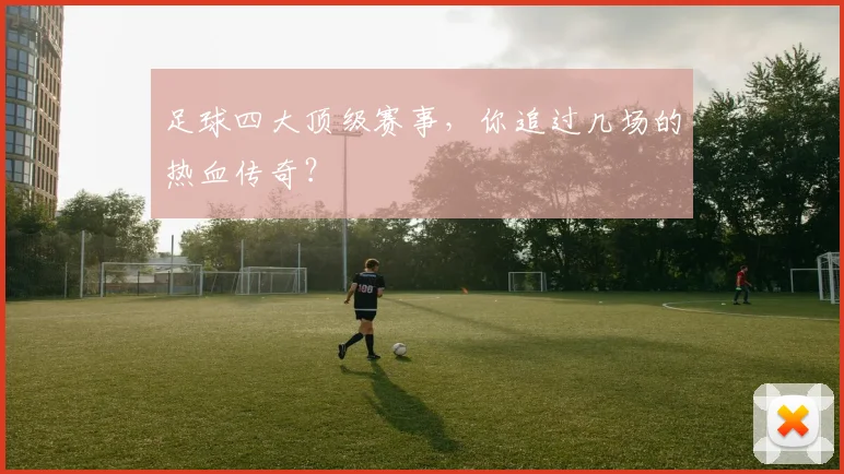 足球四大顶级赛事，你追过几场的热血传奇？