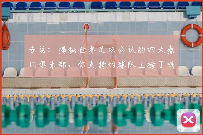 专访：揭秘世界足坛公认的四大豪门俱乐部，你支持的球队上榜了吗？