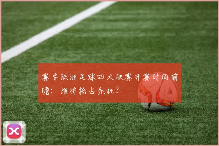 赛季欧洲足球四大联赛开赛时间前瞻：谁将抢占先机？