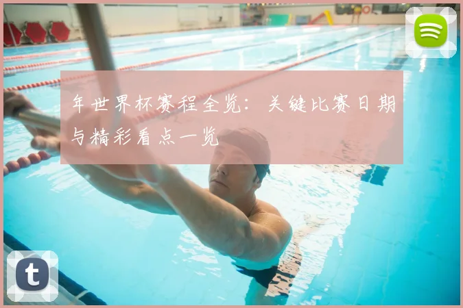 年世界杯赛程全览：关键比赛日期与精彩看点一览