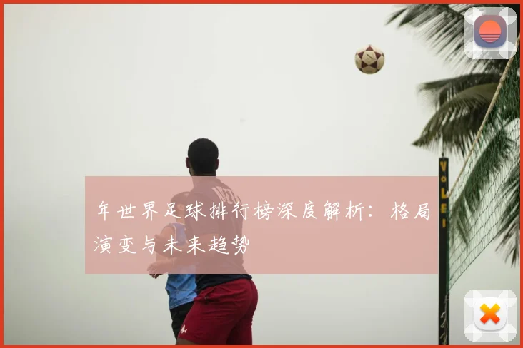 年世界足球排行榜深度解析：格局演变与未来趋势