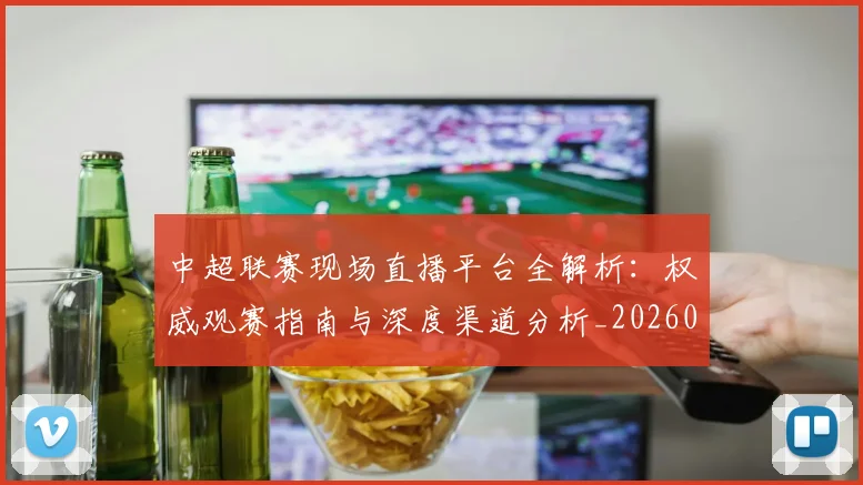 中超联赛现场直播平台全解析：权威观赛指南与深度渠道分析_20260611140810