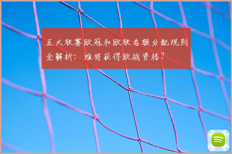 五大联赛欧冠和欧联名额分配规则全解析:谁将获得欧战资格?