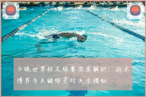 今晚世界杯足球赛深度解析：战术博弈与关键球员对决全揭秘