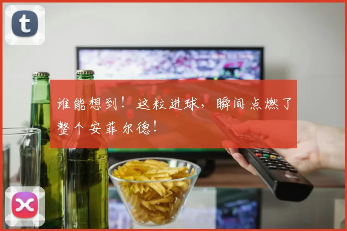 谁能想到！这粒进球，瞬间点燃了整个安菲尔德！