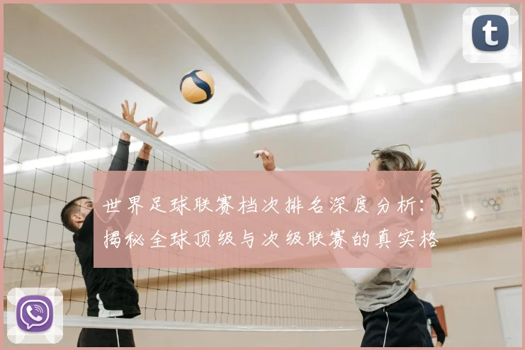 世界足球联赛档次排名深度分析：揭秘全球顶级与次级联赛的真实格局