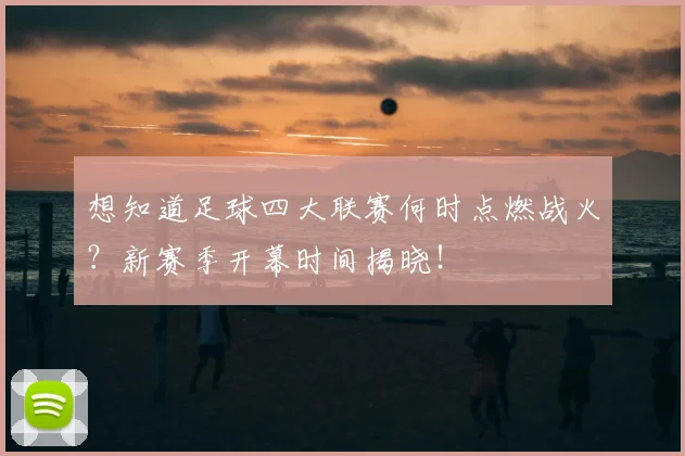 想知道足球四大联赛何时点燃战火?新赛季开幕时间揭晓!