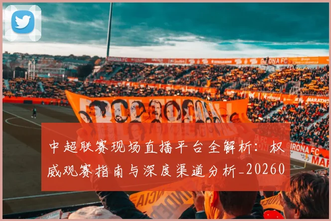中超联赛现场直播平台全解析：权威观赛指南与深度渠道分析_20260611140810