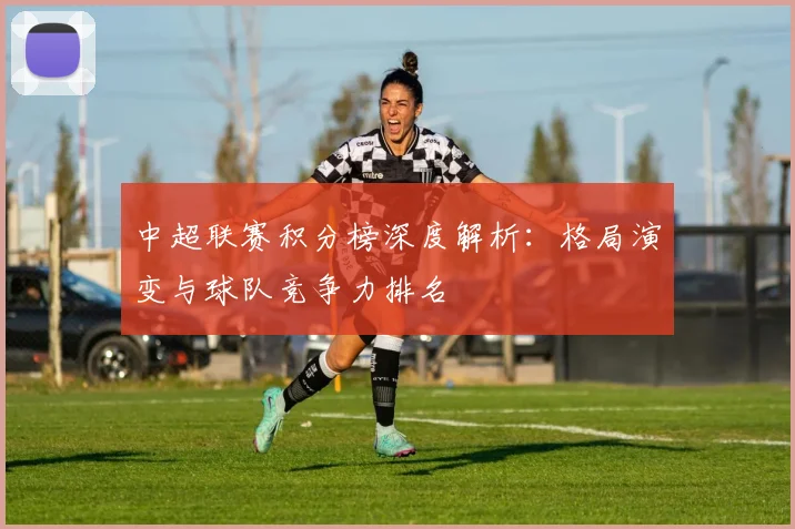 中超联赛积分榜深度解析：格局演变与球队竞争力排名
