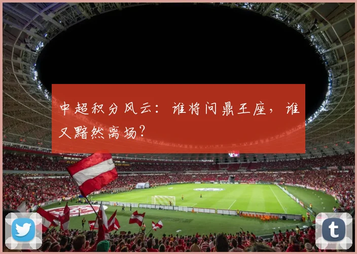 中超积分风云:谁将问鼎王座,谁又黯然离场?