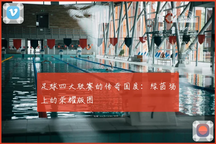 足球四大联赛的传奇国度：绿茵场上的荣耀版图