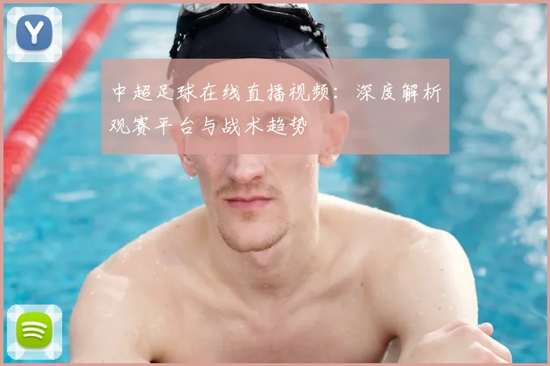 中超足球在线直播视频：深度解析观赛平台与战术趋势