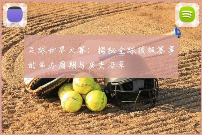 足球世界大赛：揭秘全球顶级赛事的举办周期与历史沿革