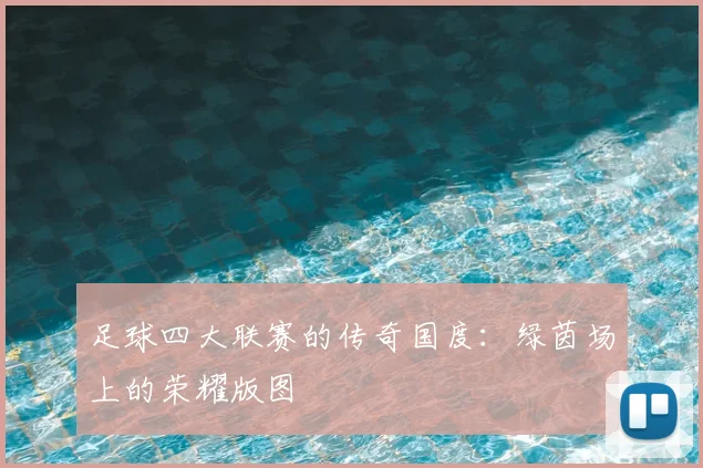 足球四大联赛的传奇国度：绿茵场上的荣耀版图